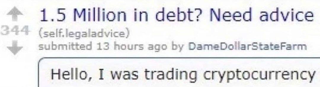 1.5 Million in debt? Need advice (self.legaladvice) 13 hours ago DameDollarStateFarm Hello, I was trading cryptocurrency