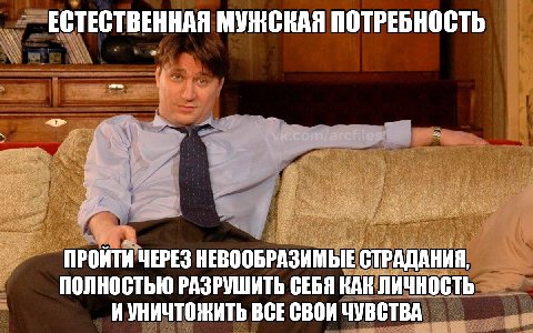 ЕСТЕСТВЕННАЯ МУЖСКАЯ ПОТРЕБНОСТЬ ЧЕРЕЗ НЕВООБРАЗИМЫЕ СТРАДАНИЯ, ПОЛНОСТЬЮ РАЗРУШИТЬ СЕБЯ КАК ЛИЧНОСТЬ ИУНИЧТОЖИТЬ ВСЕ СВОИ