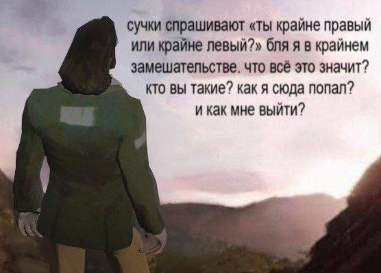 сучки спрашивают «ты крайне правый или крайне левый?» бля я в крайнем замешательстве. что всё это значит? кто вы такие? как я сюда попал? и как мне выйти?