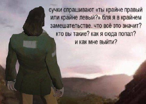 сучки спрашивают «ты крайне правый или крайне левый?» бля я в крайнем замешательстве. что всё это значит? кто вы такие? как я сюда попал? и как мне выйти?