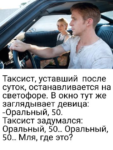 Таксист, уставший после суток, останавливается на светофоре. В окно тут же заглядывает девица: -Оральный, 50. Таксист задумался: 50... Оральный, 50... Мля, где это?