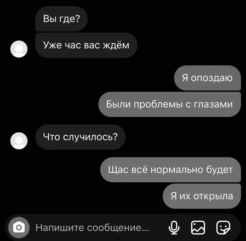 Вы где? Уже час вас ждём Я опоздаю Были проблемы с глазами Что случилось? Щас всё нормально будет Я открыла напишите сообщение... (2