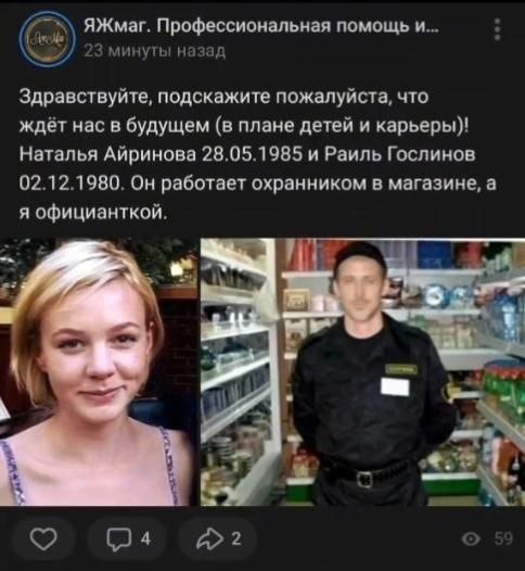 ЯЖмаг. Профессиональная помощь и... 23 минуты назад Здравствуйте, подскажите пожалуйста, что ждёт нас в будущем (в плане детей и карьеры)! Наталья Айринова 28.05.1985 и Раиль Гослинов 02.12.1980. Он р