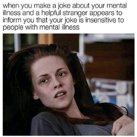 when you таке а joke about your mental illness and a helpful stranger appears to inform you that your joke is insensitive to people with mental illness и,