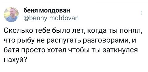 беня молдован @benny moldovan Сколько тебе было лет, когда ты понял, что рыбу не распугать разговорами, и батя просто хотел чтобы ты заткнулся нахуй?