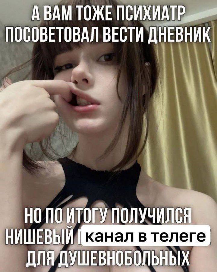 А BAM ТОЖЕ ПСИХИАТ ПОСОВЕТОВАЛ ВЕСТИ ДНЕВНИК НО ПО ИТОГУ НИШЕВЫЙ канал в телеге ДЛЯ ГДУШЕВНОБОЛЬНЫХ