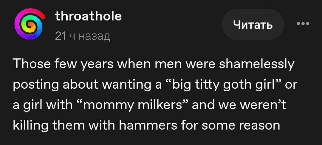 throathole Читать 21 назад Those few years when men were shamelessly posting about wanting a “big titty goth girl” or a girl with “mommy milkers” and we weren’t killing them with hammers for some reas