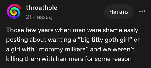 throathole Читать 21 назад Those few years when men were shamelessly posting about wanting a “big titty goth girl” or a girl with “mommy milkers” and we weren’t killing them with hammers for some reas