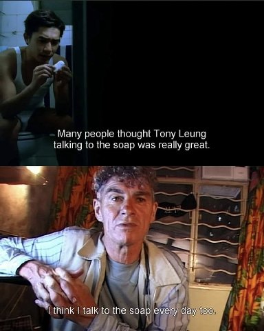 Many people thought Tony Leung talking to the soap was really great. Я i I] think talk to the soap емепу