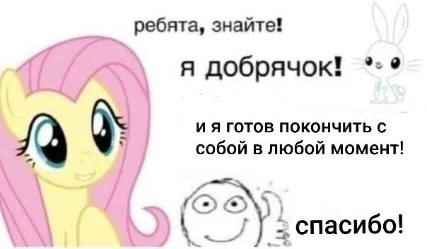 ребята, знайте! я добрячок! готов покончить с 4 собой в любой момент! спасибо!