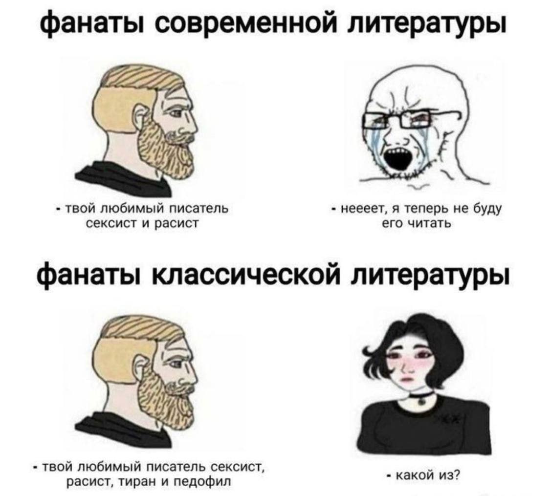 фанаты современной литературы твой любимый писатель неееет, я теперь не буду сексист и расист его читать фанаты классической литературы твой любимый писатель сексист, расист, тиран и педофил какой из?