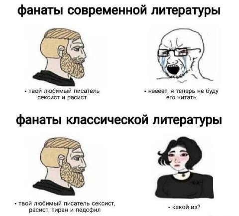 фанаты современной литературы твой любимый писатель неееет, я теперь не буду сексист и расист его читать фанаты классической литературы твой любимый писатель сексист, расист, тиран и педофил какой из?