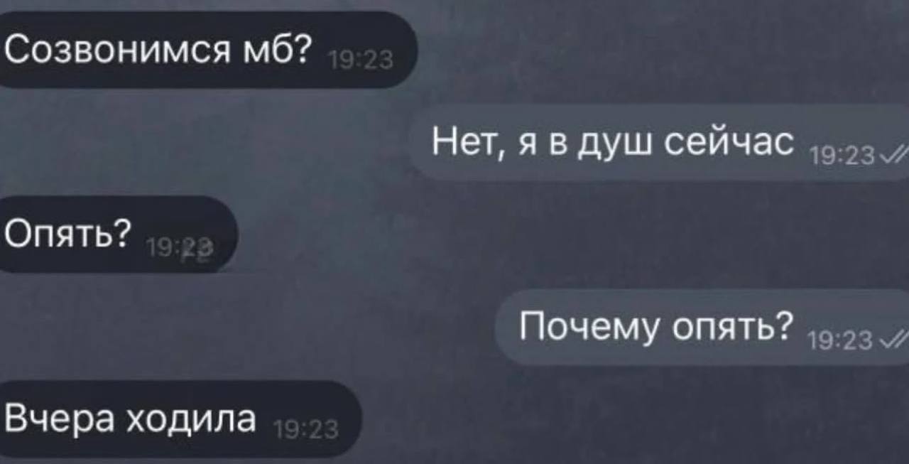 Созвонимся Нет, я в душ сейчас Опять? Почему опять? Вчера ходила