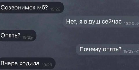 Созвонимся Нет, я в душ сейчас Опять? Почему опять? Вчера ходила