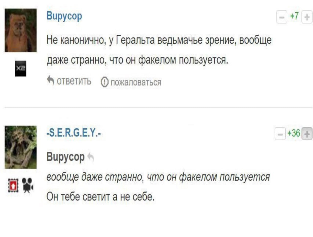 Вирусор +7 Не канонично, у Геральта ведьмачье зрение, вообще даже странно, что он факелом пользуется. ответить -S.E.R.G.E.Y.- +36 1 Вирусор вообще даже странно, что он факелом пользуется Он тебе свети