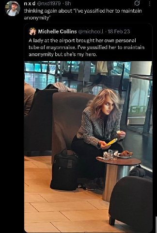 пха thinking again about "i've yassified her to maintain anonymity" Michelle Collins A lady at the airport brought her own personal tube of mayonnaise. Гуе yassified her to maintain anonymity but she’