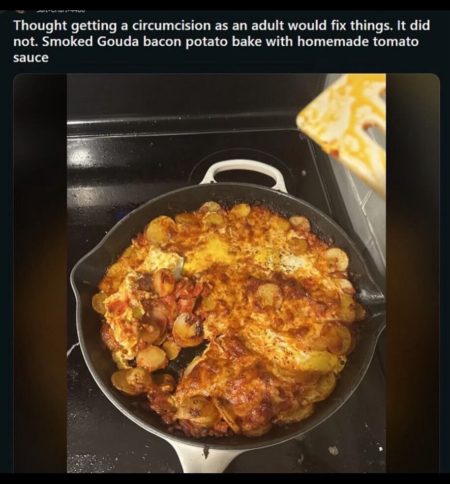 Thought getting а circumcision as an adult would fix things. It did not. Smoked Gouda bacon potato bake with homemade tomato sauce А