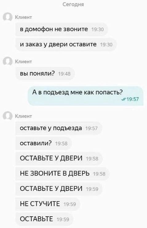 Сегодня лиент домофон не звоните и заказ у двери оставите лиент ВЫ ПОНЯЛИ? 4 А в подъезд мне как попасть? лиент оставьте у подъезда 19 оставили? ОСТАВЬТЕ У ДВЕРИ НЕ ЗВОНИТЕ В ДВЕРЬ 5 ОСТАВЬТЕ У ДВЕРИ 