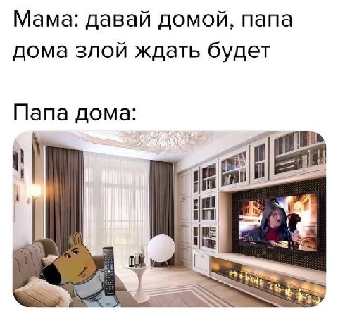 Мама: давай домой, папа дома злой ждать будет Папа дома: 29