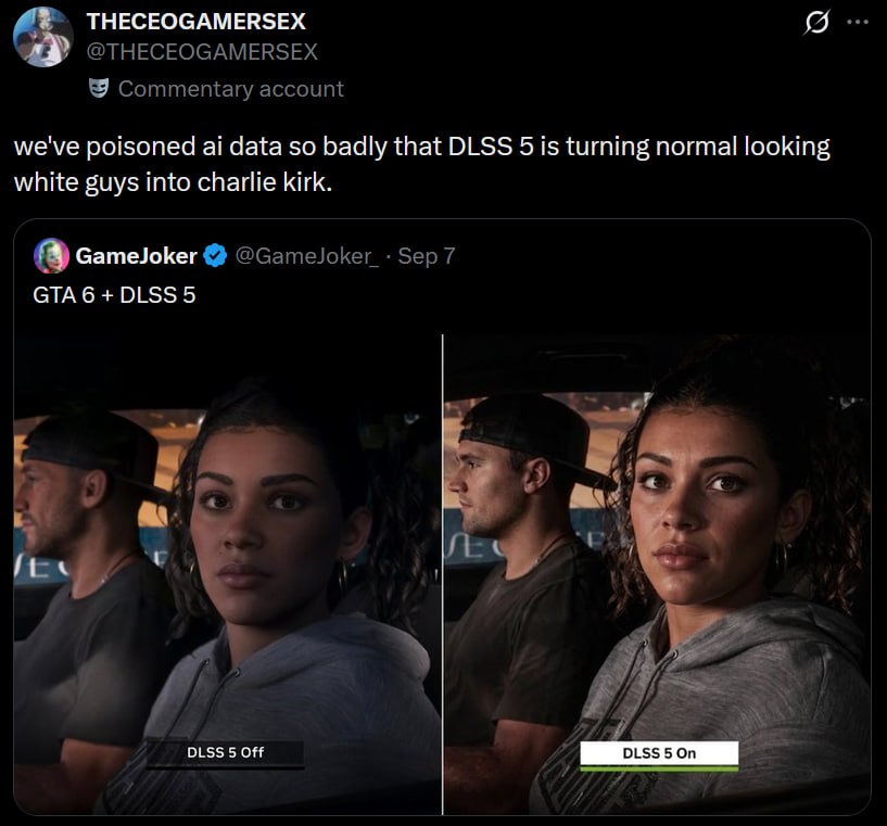 ТНЕСЕОСАМЕВ$ЕХ @THECEOGAMERSEX 9 Commentary account we've poisoned data so badly that DLSS 5 is turning normal looking white guys into charlie kirk. if.) GameJoker @GameJoker_- Sep 7 GTA6+DLSS5 у 6 4)