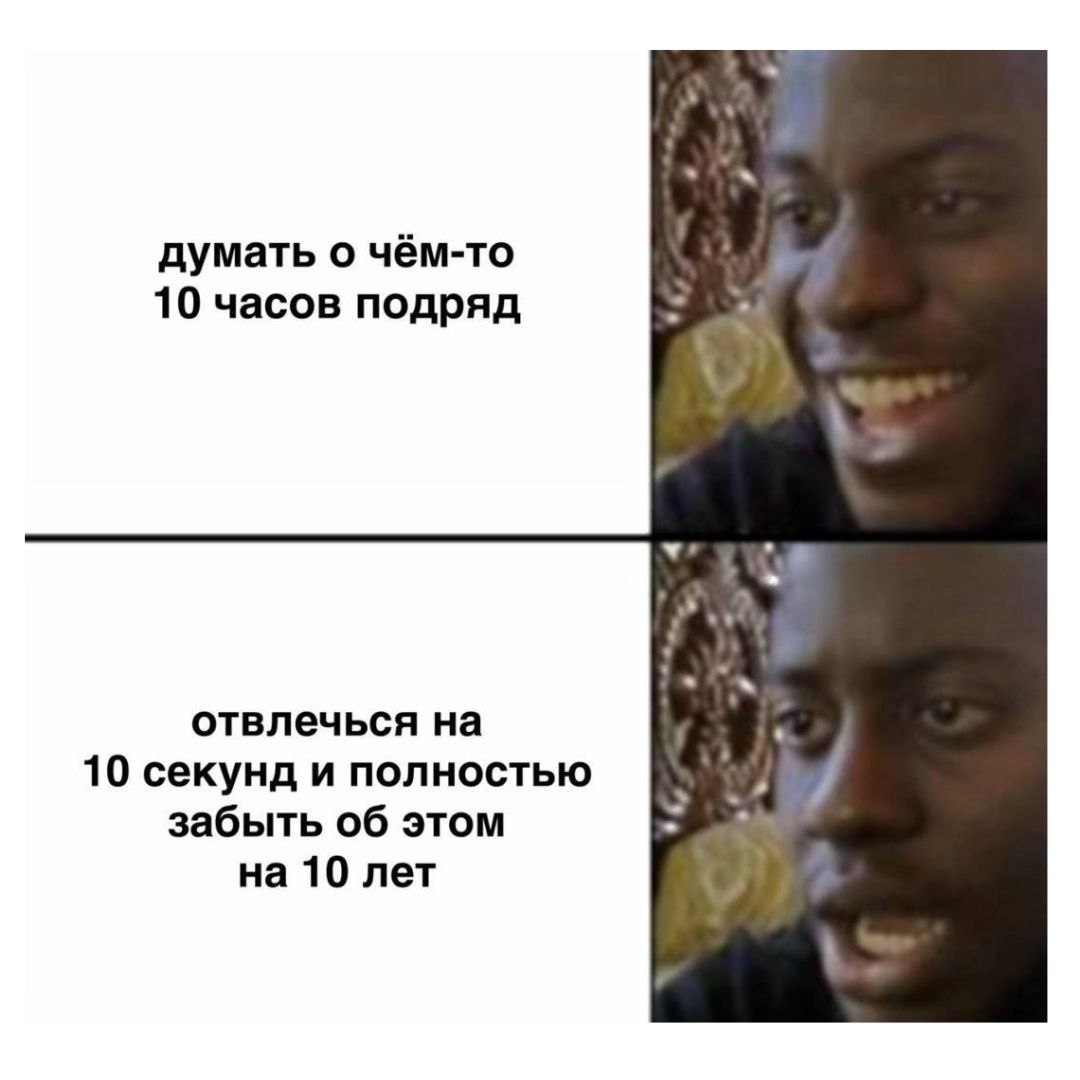 думать о чём-то 10 часов подряд отвлечься на 10 секунд и полностью забыть об этом на 10 лет