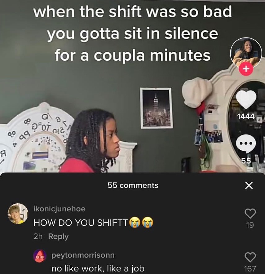when the shift was so bad you sit in silence Тог а соир!а minutes 4 OF 55 comments 38 ikonicjunehoe HOW YOU 19 Reply peytonmorrisonn no like work, like a job 167