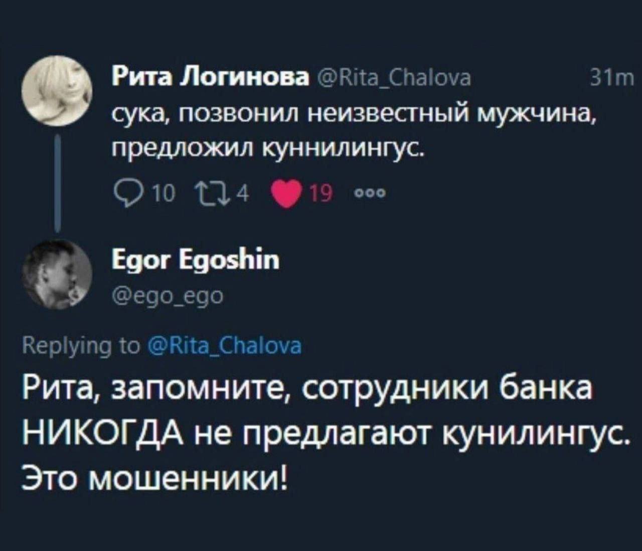 Рита Логинова ®Rita_Chalova сука, позвонил неизвестный мужчина предложил куннилингус 14 ооо Egor Egoshin еао edo Reply to Рита, запомните, сотрудники банка НИКОГДА не предлагают кунилингус Это мошенни