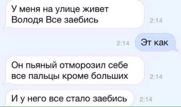 У меня на улице живет Володя Все заебись как Он пьяный отморозил себе все пальцы кроме больших И унего все стало заебись