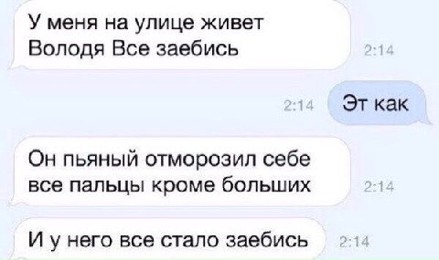 У меня на улице живет Володя Все заебись как Он пьяный отморозил себе все пальцы кроме больших И унего все стало заебись