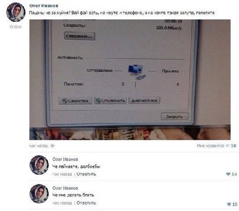 Олег Иванов Пацаны че за хуйня? Вай фай есть, на ноуте и телефоне, а на компе такая залупа, помогите час назад Мне нравится 18 Олег Иванов Че лайкаете, долбоебы час назад |Ответить $15 Олег Иванов Че 