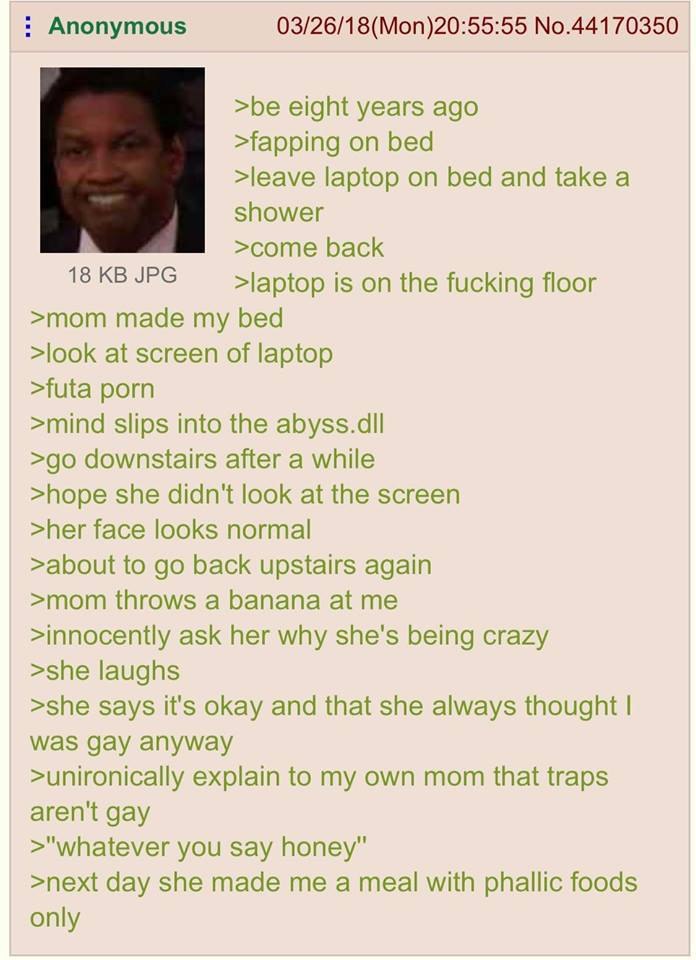 Anonymous 03/26/18(Моп)20:55:55 No.44170350 >be eight years ago >fapping on bed >leave laptop on bed and take a shower >come back 18KBJPG is on the fucking floor >mom made my bed >look at screen of la