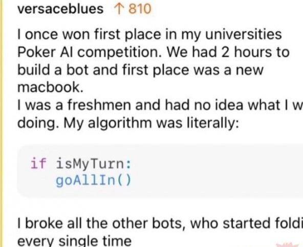 versaceblues 7 810 once won first place in my universities Poker competition. We had 2 hours to build a bot and first place was a new macbook. was a freshmen and had no idea what doing. My algorithm w