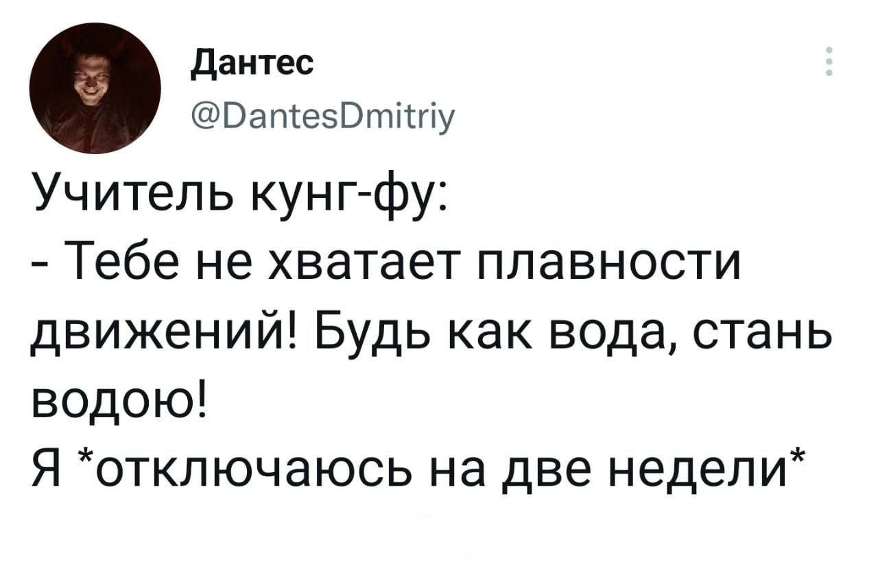 о Дантес @DantesDmitriy Учитель кунг-фу: Тебе не хватает плавности движений! Будь как вода, стань водою! Я ‘отключаюсь на две