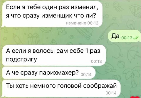 Если я тебе один раз изменил, я что сразу изменщик что ли? изменено 00:12 Да А если я волосы сам себе 1 раз подстригу 00:13 А че сразу парихмахер? Ты хоть немного головой соображай 00:14
