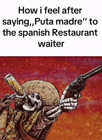 How i feel after saying,,Puta madre” to the spanish Restaurant waiter A Nis