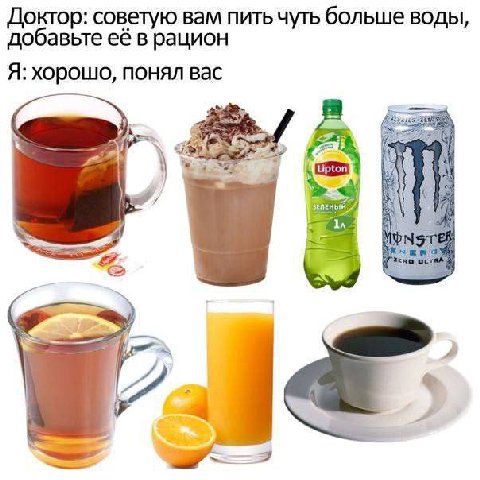 Доктор: советую вам пить чуть больше воды, добавьте её в рацион Я: хорошо, понял вас