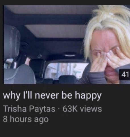 why I'll never be happy Trisha Paytas views 8 hours ago