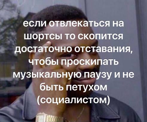 если отвлекаться на шортсы то скопится достаточно отставания, чтобы проскипать музыкальную паузу ине быть петухом (социалистом) аул.