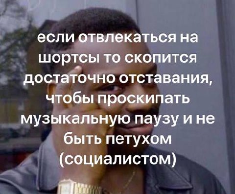 если отвлекаться на шортсы то скопится достаточно отставания, чтобы проскипать музыкальную паузу ине быть петухом (социалистом) аул.