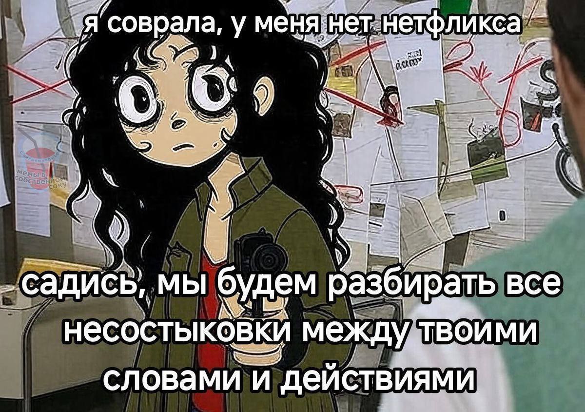 Я соврала, у „садись, мы будем разбирать все К несостыковки между твоими словами и деиствиями