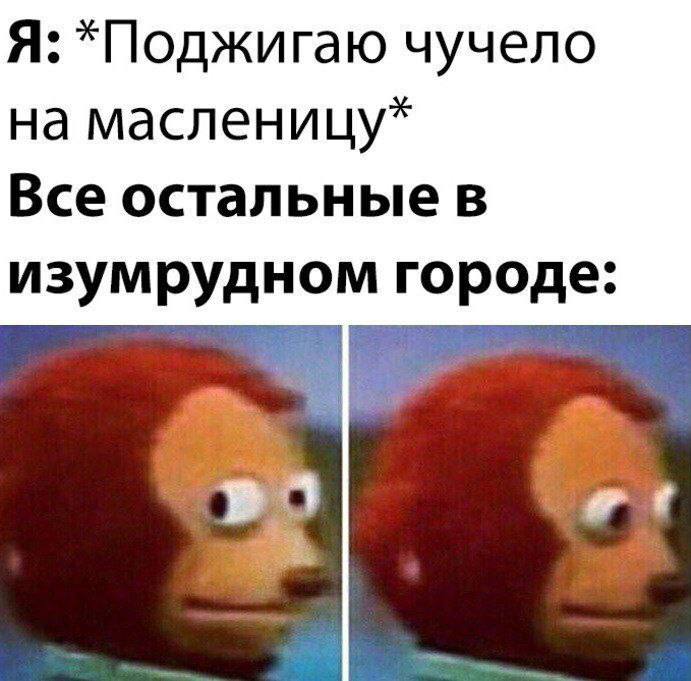 Я: *Поджигаю чучело на масленицу* Все остальные в изумрудном городе: