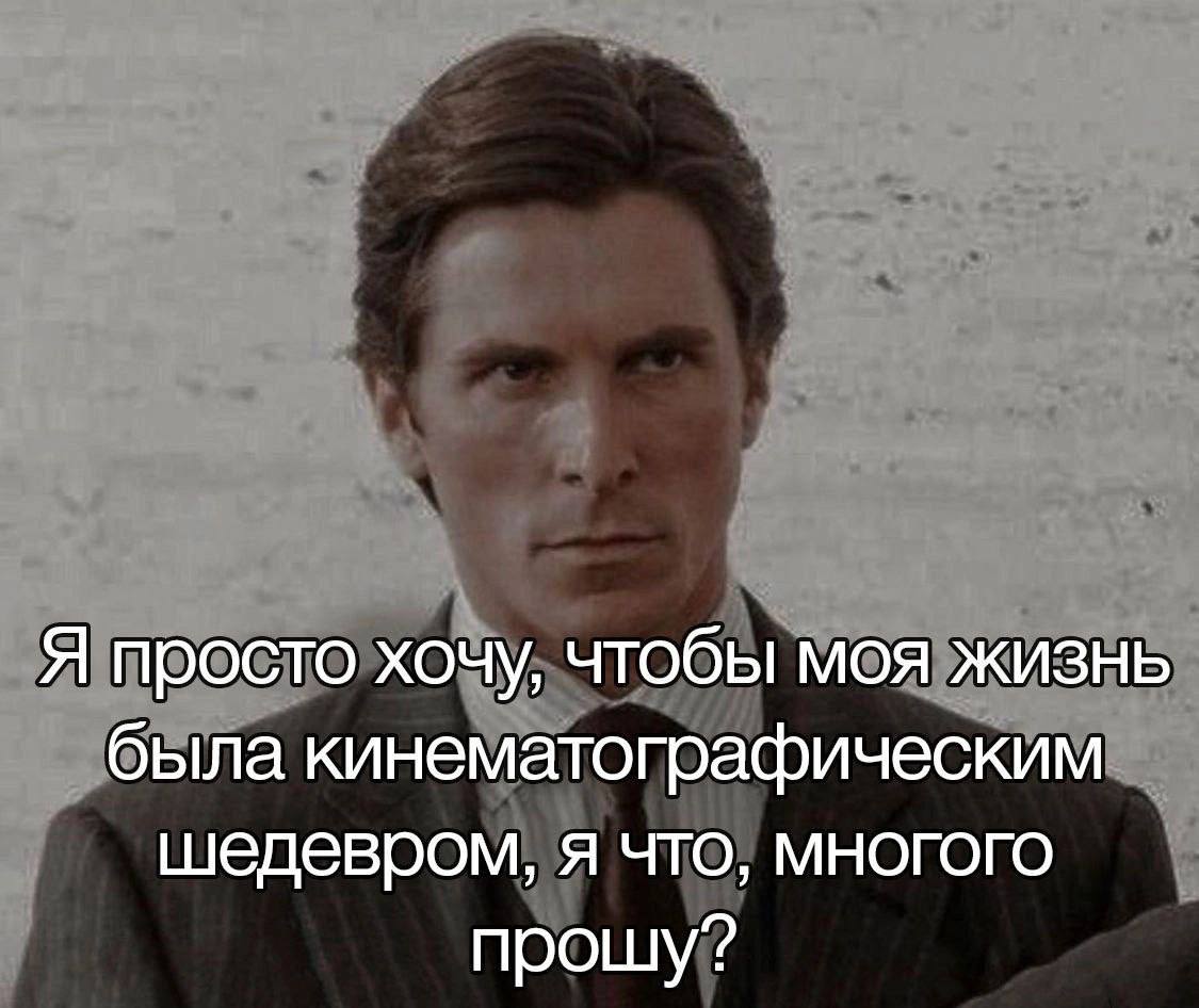Я просто хочу, чтобы моя жизнь была кинематографическим шедевром, я что, многого прошу?