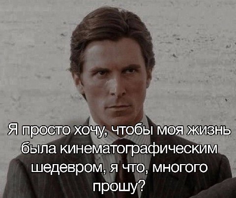 Я просто хочу, чтобы моя жизнь была кинематографическим шедевром, я что, многого прошу?