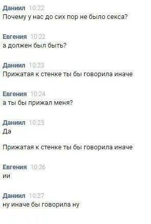 Даниил Почему у нас до сих пор не было секса? Евгения а должен был быть? Даниил Прижатая к стенке ты бы говорила иначе Евгения а ты бы прижал меня? Даниил Да Прижатая к стенке ты бы говорила иначе Евг