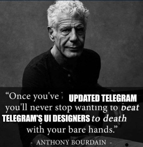 “Опсе vouve UPDATED TELEGRAM youll never stop wanting to Deat TELEGRAM'S DESIGNERS to death with vour bare hands.” ANTHONY BOURDAIN