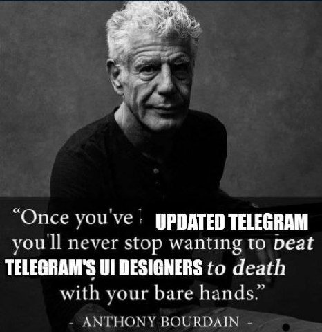“Опсе vouve UPDATED TELEGRAM youll never stop wanting to Deat TELEGRAM'S DESIGNERS to death with vour bare hands.” ANTHONY BOURDAIN