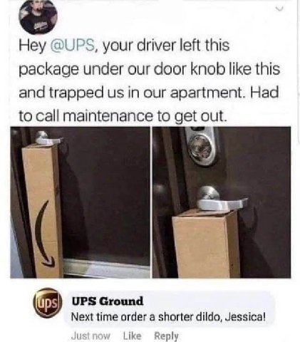Hey @UPS, your driver left this package under our door knob like this and trapped in our apartment. Had to call maintenance to get out. UPS Ground Next time order a shorter dildo, Jessica! Like Reply