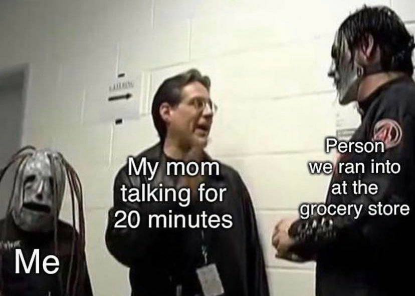 4 е’гап into My,mom talking for at the grocery store 20 minutes