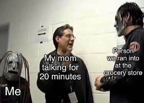 4 е’гап into My,mom talking for at the grocery store 20 minutes