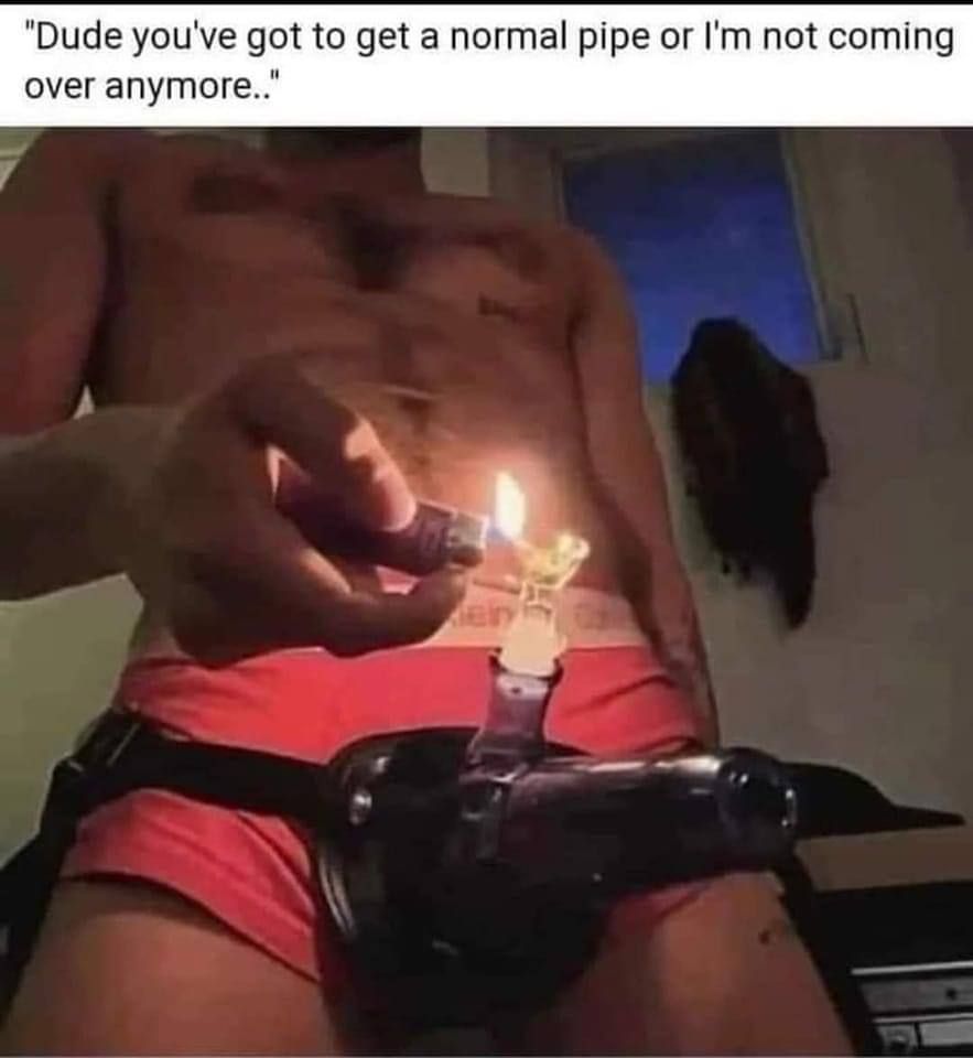 "Dude you've got to get a normal pipe or not coming over апутоге.."